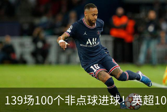 139场100个非点球进球！英超100个非点球速度榜：哈兰德第一，亨利179场无缘前五